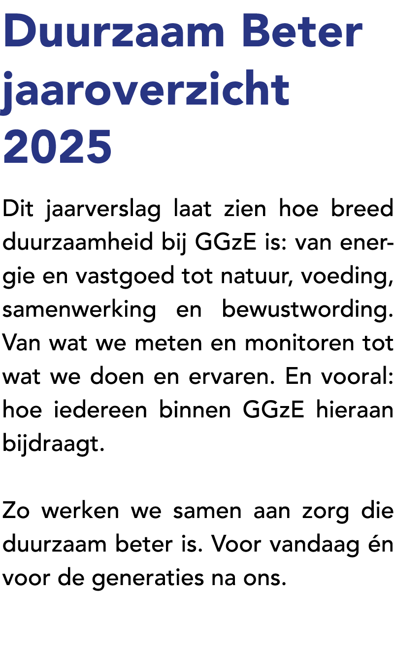 Duurzaam Beter jaaroverzicht 2025 Dit jaarverslag laat zien hoe breed duurzaamheid bij GGzE is: van energie en vastgo...